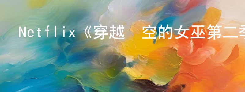 陳興科發布Netflix《穿越時空的女巫第二季》迅雷下載/在線觀看/百度云-靈異/驚悚-美劇天堂